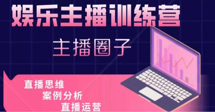 娱乐主播训练营，主播思维培训，直播思维+案例分析+直播运营| 副业网