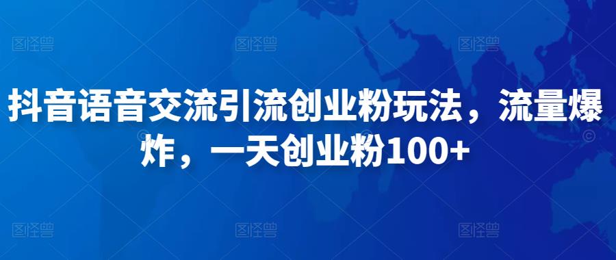 抖音语音交流引流创业粉玩法，流量爆炸，一天创业粉100+| 网创圈