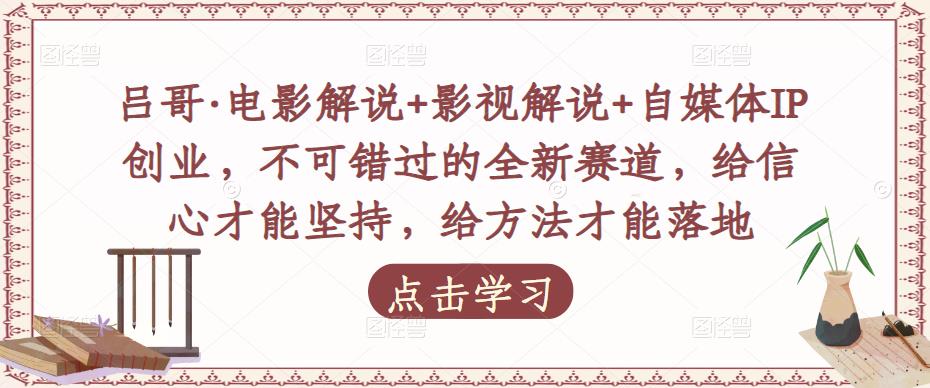 吕哥·电影解说+影视解说+自媒体IP创业，不可错过的全新赛道，给信心才能坚持，给方法才能落地| 网创圈
