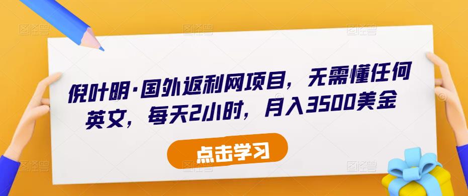倪叶明·国外返利网项目，无需懂任何英文，每天2小时，月入3500美金| 网创圈