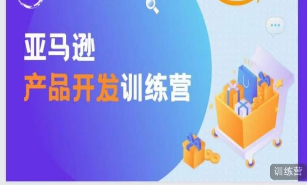 亚马逊产品开发训练营，能爆单的产品开发方法，助你突出重围| 网创圈