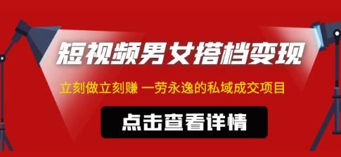 东哲·短视频男女搭档变现，立刻做立刻赚一劳永逸的私域成交项目| 网创圈