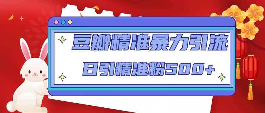 豆瓣精准暴力引流，日引精准粉500+【12课时】| 网创圈