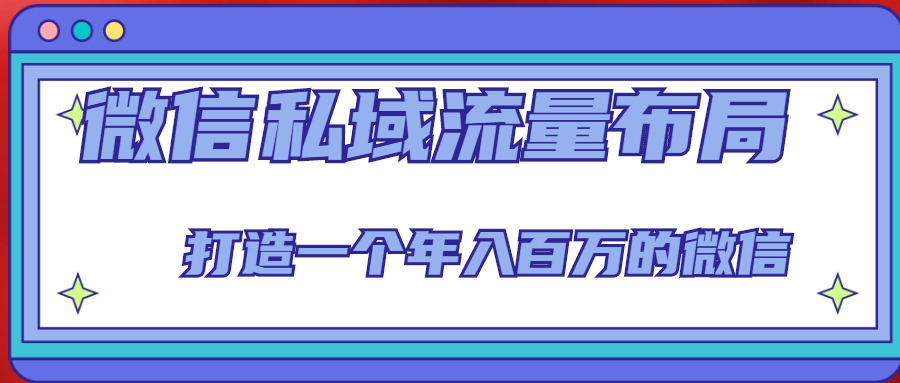 微信私域流量布局课程，打造一个年入百万的微信【7节视频课】| 网创圈