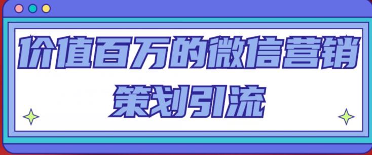 价值百万的微信营销策划引流系列课，每天引流100精准粉| 网创圈