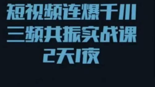 短视频连爆千川三频共振实战课，针对千川如何投放，视频如何打爆专门讲解| 网创圈