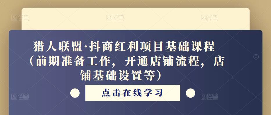猎人联盟·抖商红利项目基础课程（前期准备工作，开通店铺流程，店铺基础设置等）| 网创圈