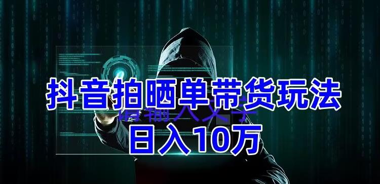 抖音拍晒单带货玩法分享，项目整体流程简单，有团队实测日入1万【教程+素材】| 网创圈