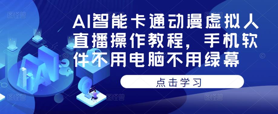 AI智能卡通动漫虚拟人直播操作教程，手机软件不用电脑不用绿幕| 网创圈