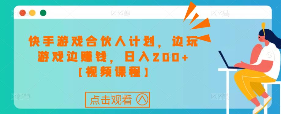 快手游戏合伙人计划项目，边玩游戏边赚钱，日入200+【视频课程】| 网创圈