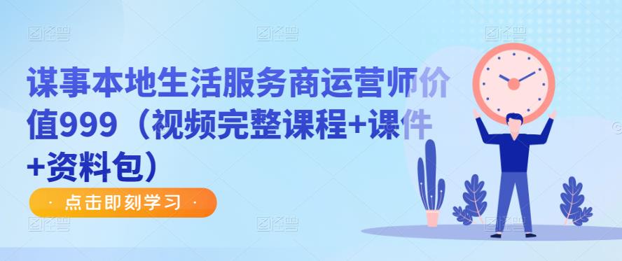 谋事本地生活服务商运营师价值999（视频完整课程+课件+资料包）| 网创圈