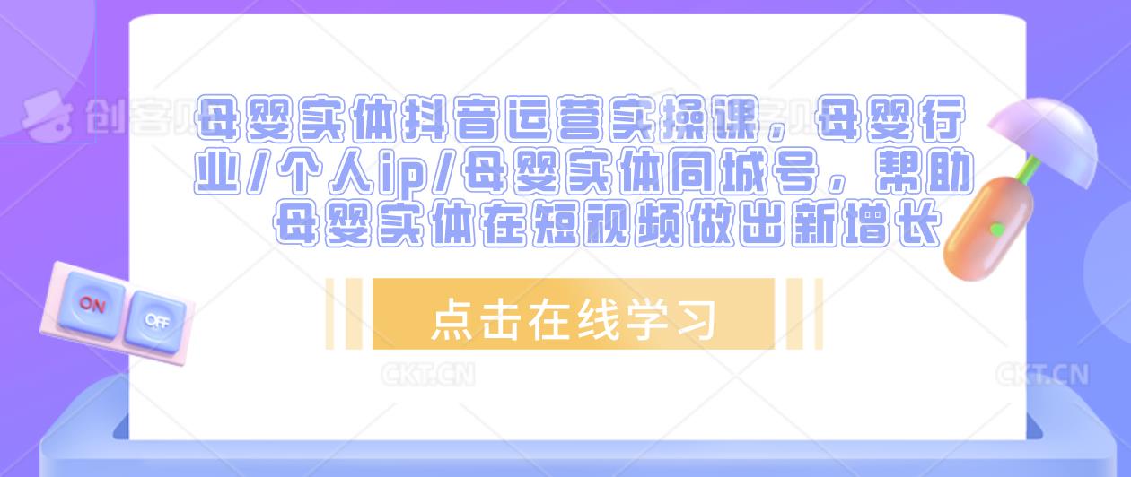 母婴实体抖音运营实操课，母婴行业/个人ip/母婴实体同城号，帮助母婴实体在短视频做出新增长| 网创圈