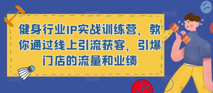 健身行业IP实战训练营，教你通过线上引流获客，引爆门店的流量和业绩| 网创圈