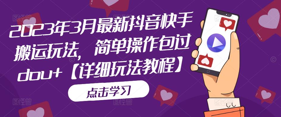 2023年3月最新抖音快手搬运玩法，简单操作包过dou+【详细玩法教程】| 网创圈