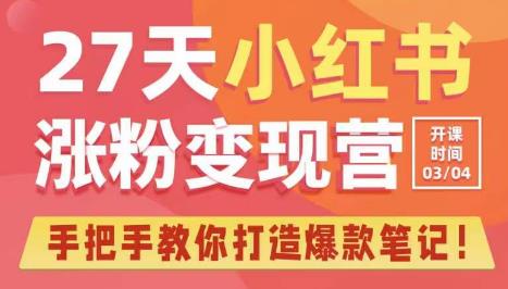27天小红书涨粉变现营第6期，手把手教你打造爆款笔记（3月新课）| 网创圈