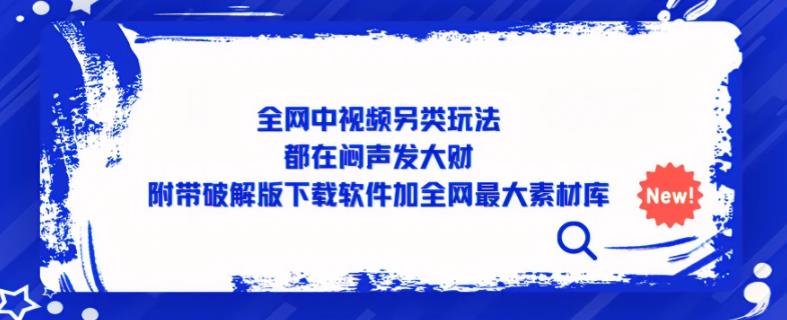 全网中视频另类玩法，都在闷声发大财，附带破解版下载软件加全网最大素材库| 网创圈