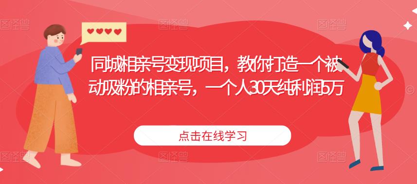 同城相亲号变现项目，教你打造一个被动吸粉的相亲号，一个人30天纯利润5万| 网创圈