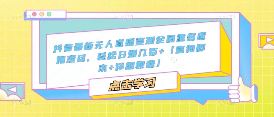 抖音最新无人直播变现全国重名查询项目，轻松日赚几百+【查询脚本+详细教程】| 网创圈
