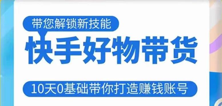 快手好物带货课程，10天0基础带你打造赚钱的快手账号，不需要粉丝，不直播，不投资，不囤货，不售后| 网创圈