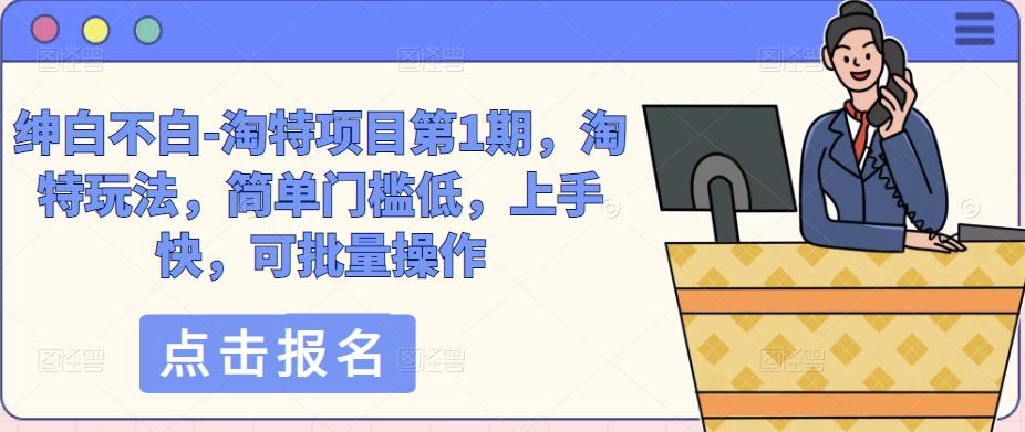 绅白不白-淘特项目第1期，淘特玩法，简单门槛低，上手快，可批量操作| 网创圈