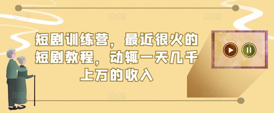 短剧训练营，最近很火的短剧教程，动辄一天几千上万的收入| 网创圈