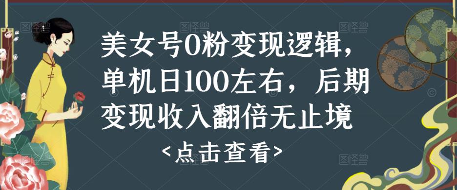 美女号0粉变现逻辑，单机日100左右，后期变现收入翻倍无止境| 网创圈