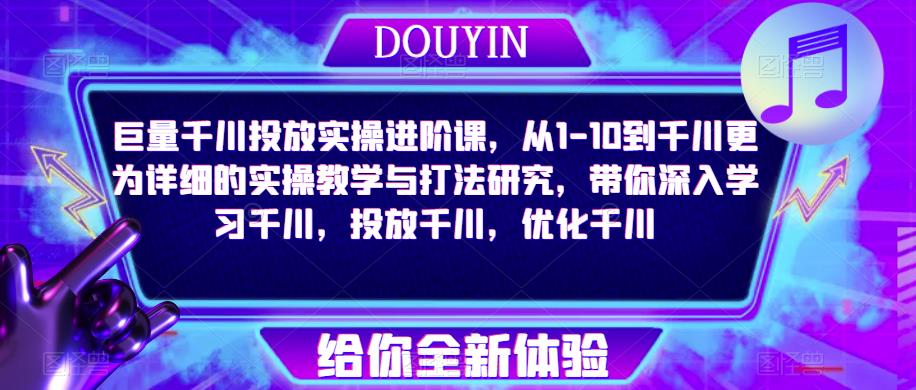 巨量千川投放实操进阶课，从1-10到千川更为详细的实操教学与打法研究，带你深入学习千川，投放千川，优化千川| 网创圈