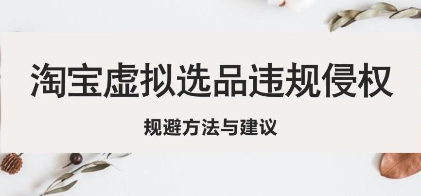淘宝虚拟违规侵权规避方法与建议，6个部分详细讲解，做虚拟资源必看| 网创圈