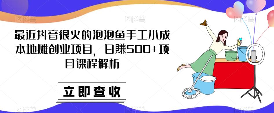 最近抖音很火的泡泡鱼手工小成本地摊创业项目，日賺500+项目课程解析| 副业网