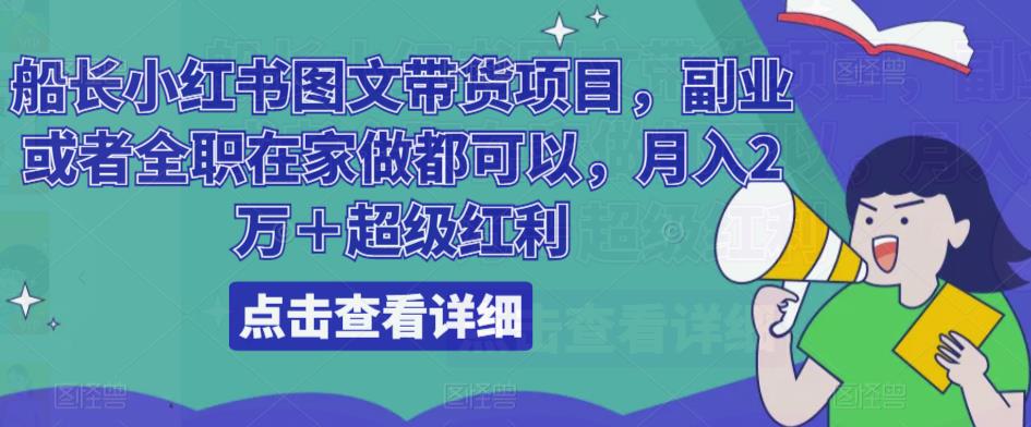 船长小红书图文带货项目，副业或者全职在家做都可以，月入2万＋超级红利| 网创圈