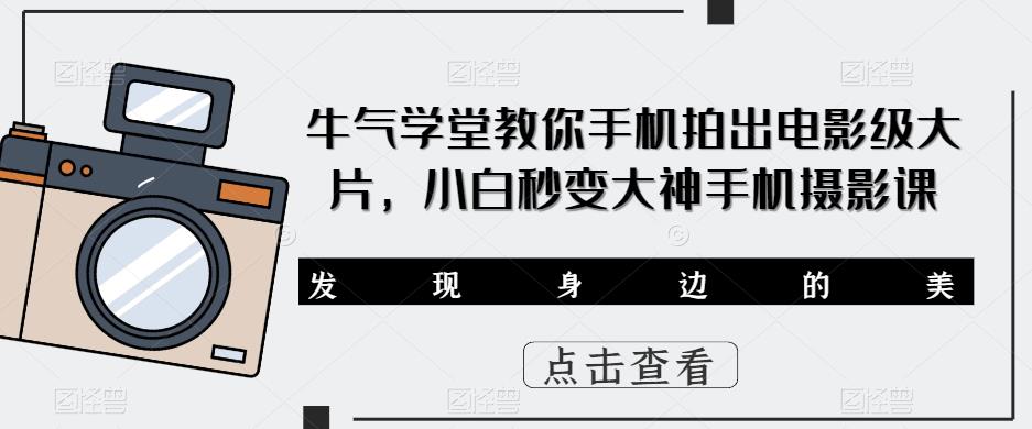 牛气学堂教你手机拍出电影级大片，小白秒变大神手机摄影课| 网创圈