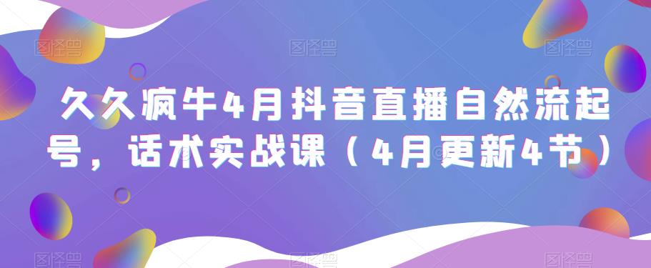 久久疯牛4月抖音直播纯自然流起号，话术实战课（4月更新4节）| 网创圈