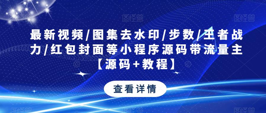 最新视频/图集去水印/步数/王者战力/红包封面等小程序源码带流量主【源码+教程】| 网创圈