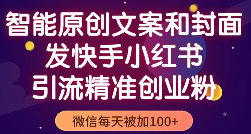 智能原创封面和创业文案，快手小红书引流精准创业粉，微信每天被加100+（揭秘）| 网创圈
