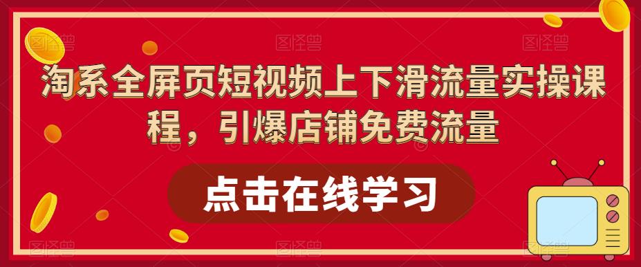 淘系全屏页短视频上下滑流量实操课程，引爆店铺免费流量| 网创圈