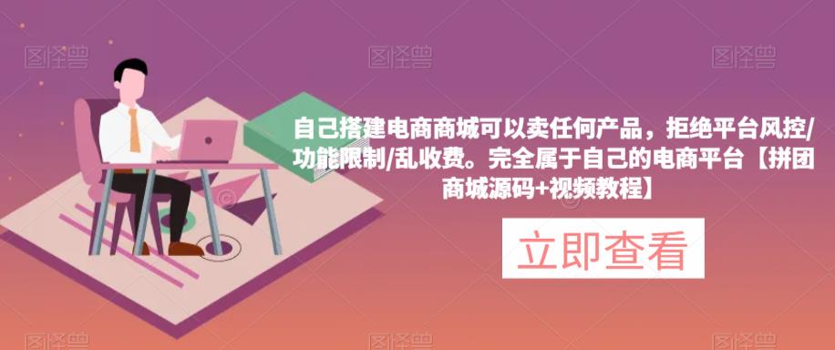 自己搭建电商商城可以卖任何产品，完全属于自己的电商平台【拼团商城源码+视频教程】| 网创圈