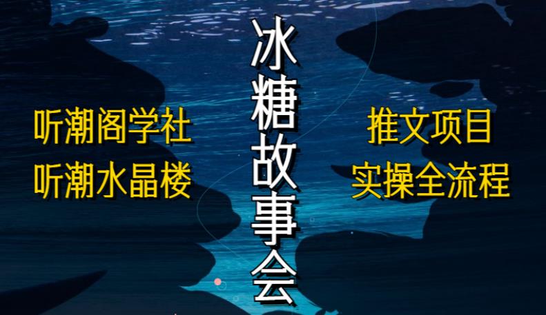 听潮阁学社听潮水晶楼抖音冰糖故事会项目实操，小说推文项目实操全流程，简单粗暴！| 网创圈