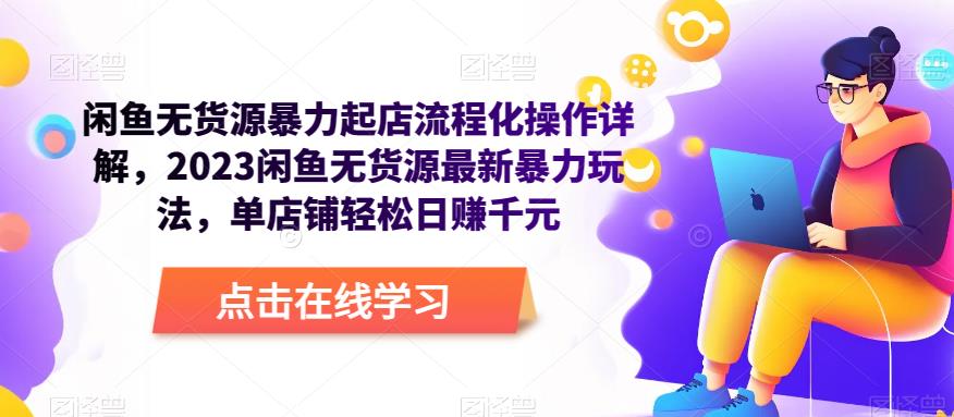 闲鱼无货源暴力起店流程化操作详解，2023闲鱼无货源最新暴力玩法，单店铺轻松日赚千元| 网创圈