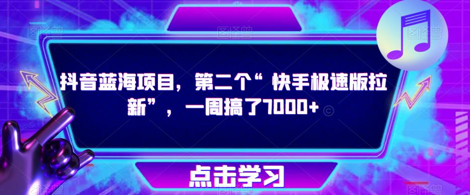 抖音蓝海项目，第二个“快手极速版拉新”，一周搞了7000+【揭秘】| 网创圈
