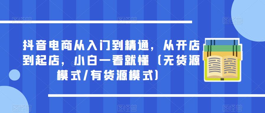 抖音电商从入门到精通，从开店到起店，小白一看就懂（无货源模式/有货源模式）| 网创圈