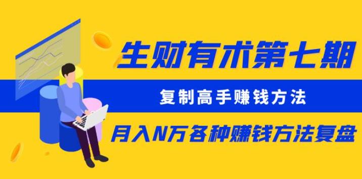 生财有术第七期：复制高手赚钱方法月入N万各种赚钱方法复盘（更新到0430）| 网创圈