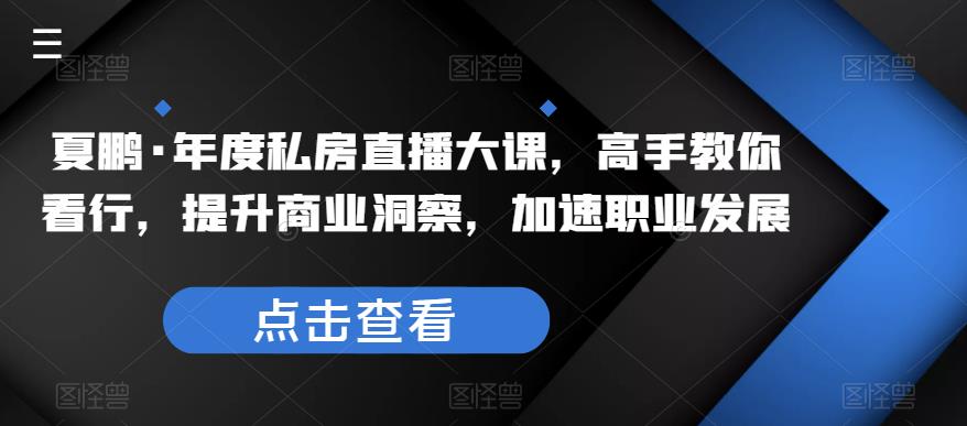 夏鹏·年度私房直播大课，高手教你看行，提升商业洞察，加速职业发展| 网创圈