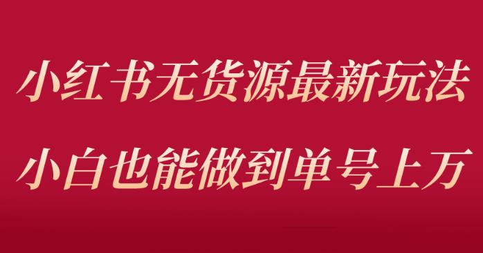 小红书无货源最新螺旋起号玩法，电商小白也能做到单号上万（价值3980元）| 网创圈