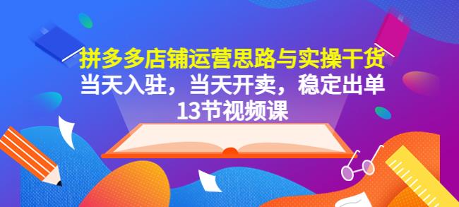 拼多多店铺运营思路与实操干货，当天入驻，当天开卖，稳定出单（13节课）| 网创圈
