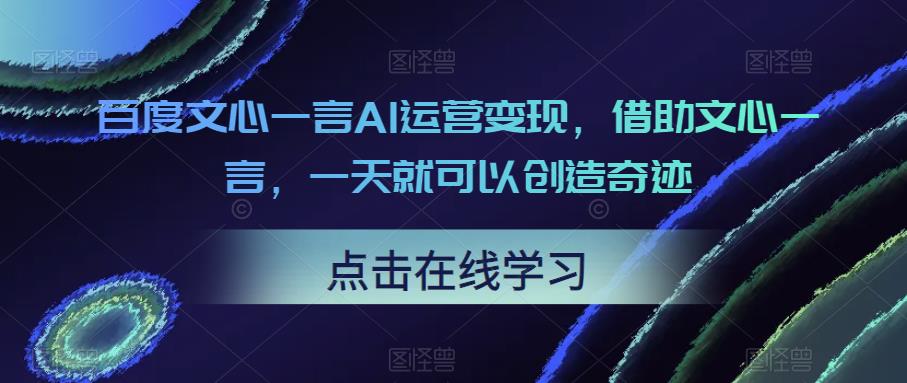 百度文心一言AI运营变现，借助文心一言，一天就可以创造奇迹| 网创圈
