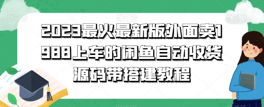 2023最火最新版外面1988上车的闲鱼自动收货源码带搭建教程| 网创圈