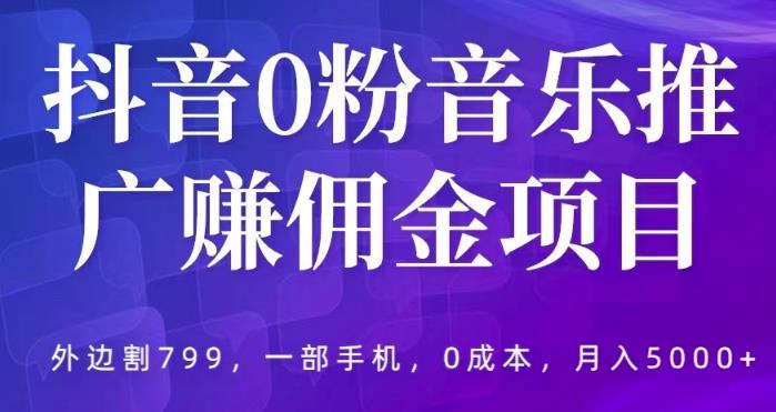 抖音0粉音乐推广赚佣金项目，外边割799，一部手机0成本就可操作，月入5000+| 网创圈
