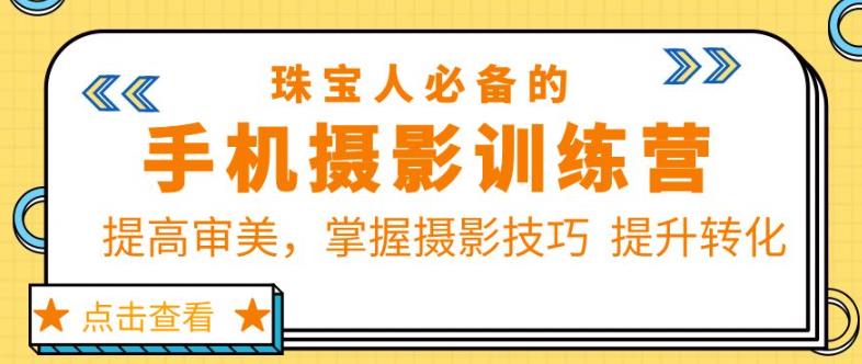 珠宝人必备的手机摄影训练营第7期：提高审美，掌握摄影技巧提升转化| 网创圈