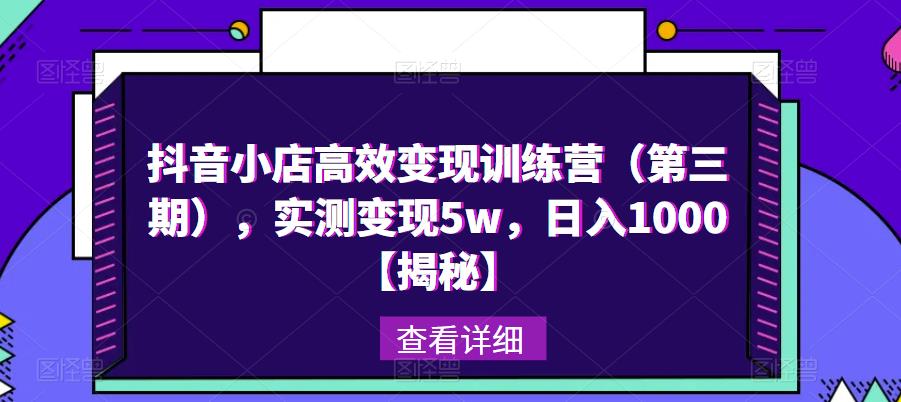 抖音小店高效变现训练营（第三期），实测变现5w，日入1000【揭秘】| 网创圈