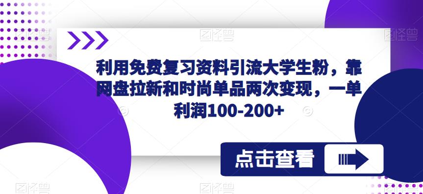 利用免费复习资料引流大学生粉，靠网盘拉新和时尚单品两次变现，一单利润100-200+| 副业网